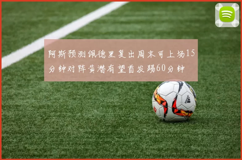 阿斯预测佩德里复出周末可上场15分钟对阵黄潜有望首发踢60分钟