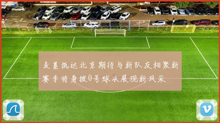 麦基抵达北京期待与新队友相聚新赛季将身披0号球衣展现新风采