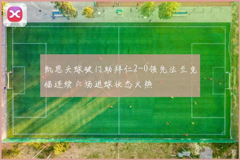 凯恩头球破门助拜仁2-0领先法兰克福连续六场进球状态火热