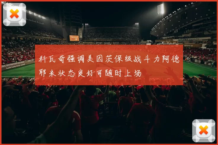 科瓦奇强调美因茨保级战斗力阿德耶米状态良好可随时上场