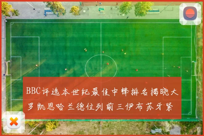 BBC评选本世纪最佳中锋排名揭晓大罗凯恩哈兰德位列前三伊布苏牙紧随其后