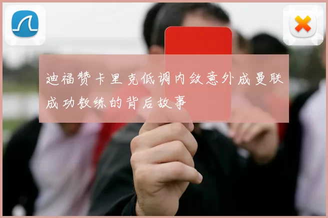 迪福赞卡里克低调内敛意外成曼联成功教练的背后故事