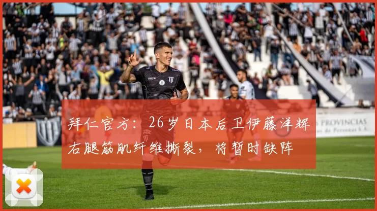 拜仁官方：26岁日本后卫伊藤洋辉右腿筋肌纤维撕裂，将暂时缺阵
