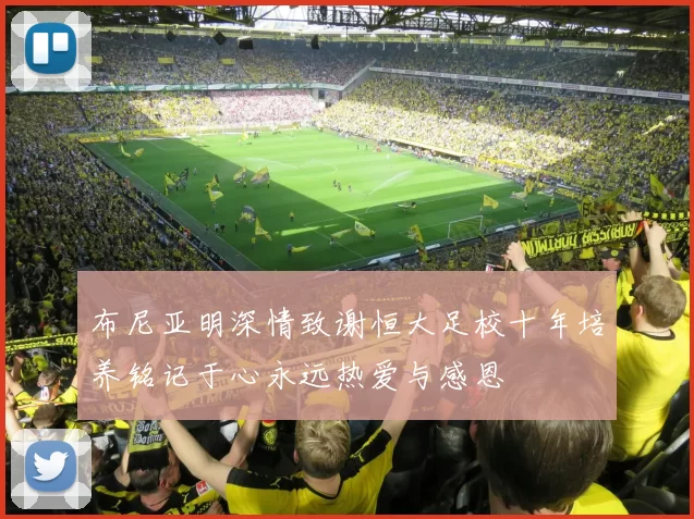 布尼亚明深情致谢恒大足校十年培养铭记于心永远热爱与感恩