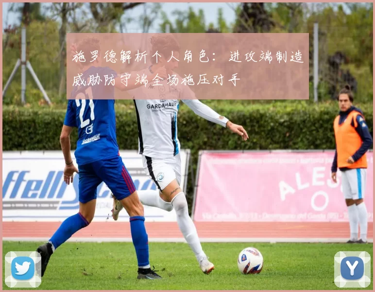 施罗德解析个人角色：进攻端制造威胁防守端全场施压对手