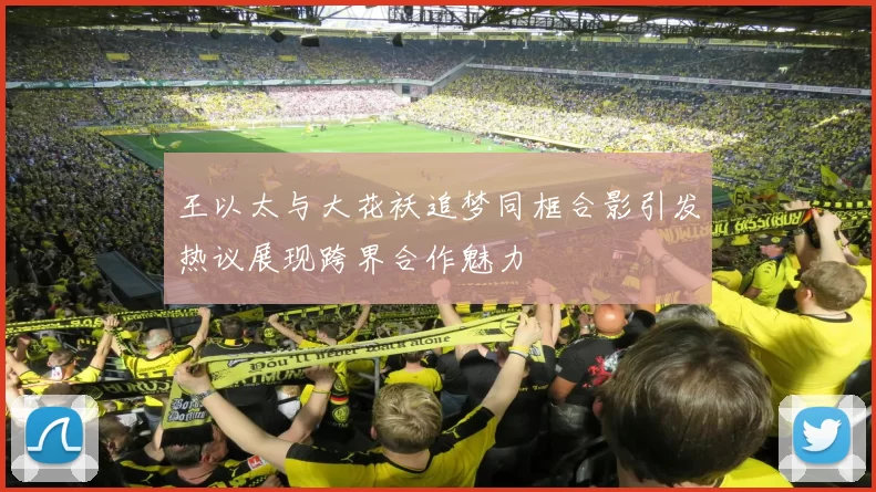 王以太与大花袄追梦同框合影引发热议展现跨界合作魅力