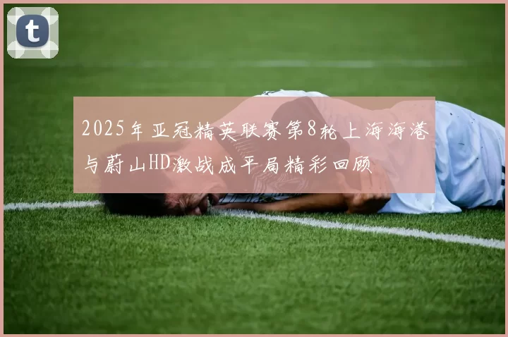 2025年亚冠精英联赛第8轮上海海港与蔚山HD激战成平局精彩回顾