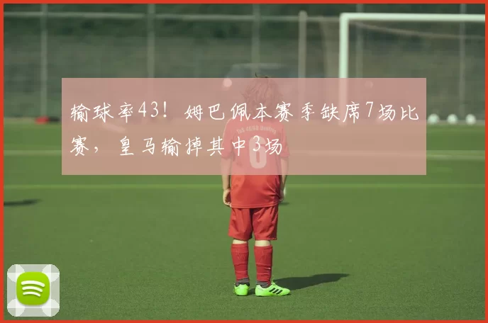 输球率43！姆巴佩本赛季缺席7场比赛，皇马输掉其中3场